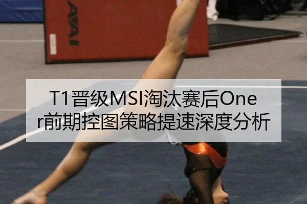T1晋级MSI淘汰赛后Oner前期控图策略提速深度分析